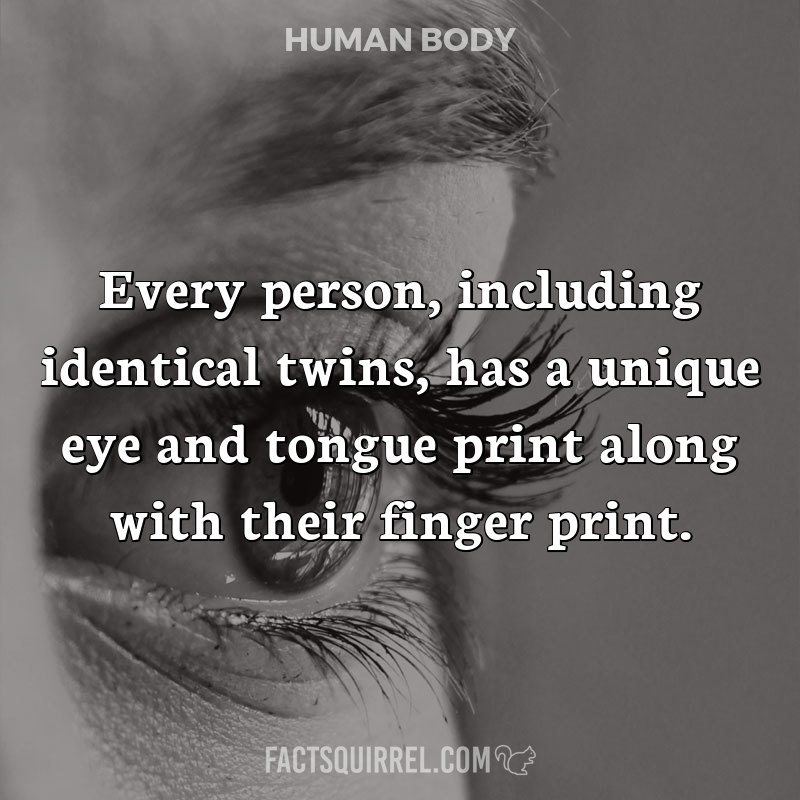 Every person, including identical twins, has a unique eye and tongue print along with their finger print.