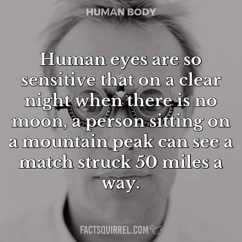 Human eyes are so sensitive that on a clear night when there is no moon, a person sitting on a mountain peak can see a match struck 50 miles a way.