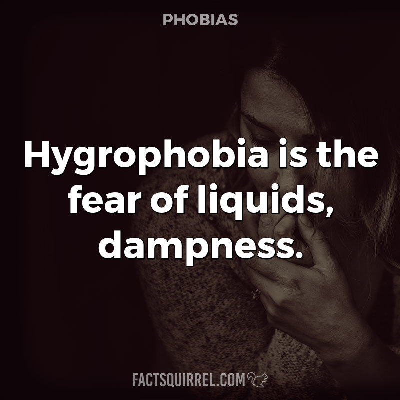 Hygrophobia is the fear of liquids, dampness