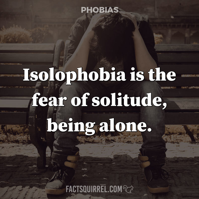 Isolophobia is the fear of solitude, being alone