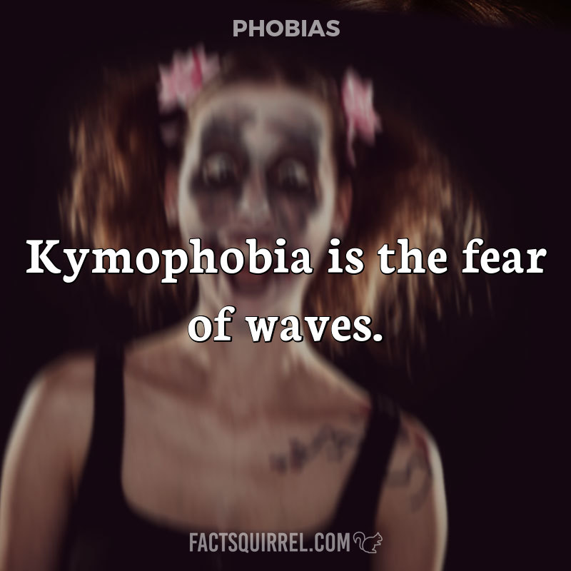 Kymophobia is the fear of waves