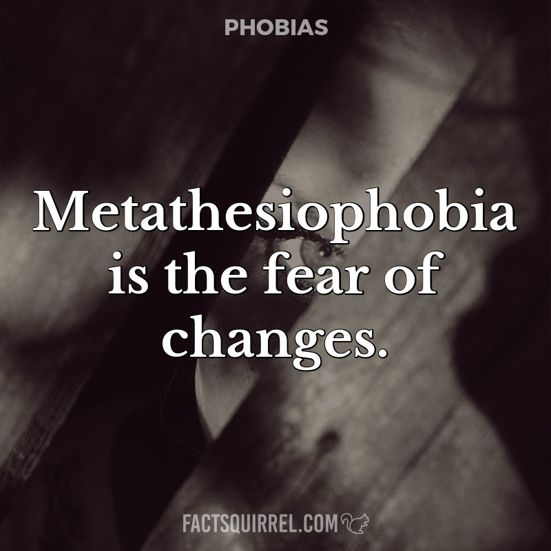 Metathesiophobia is the fear of changes