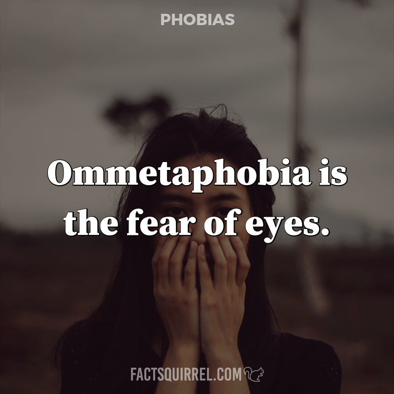 Ommetaphobia is the fear of eyes