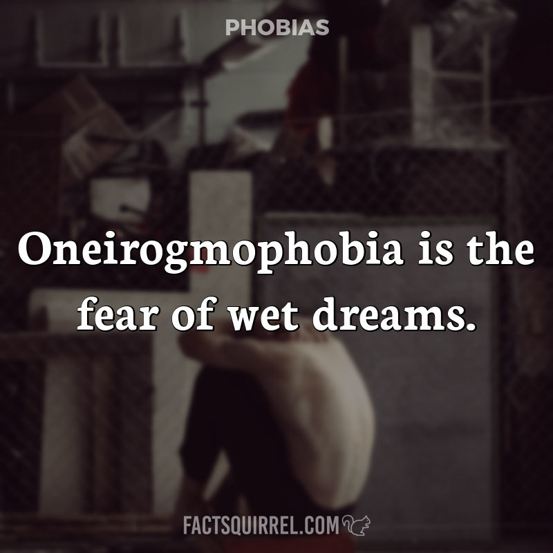Oneirogmophobia is the fear of wet dreams