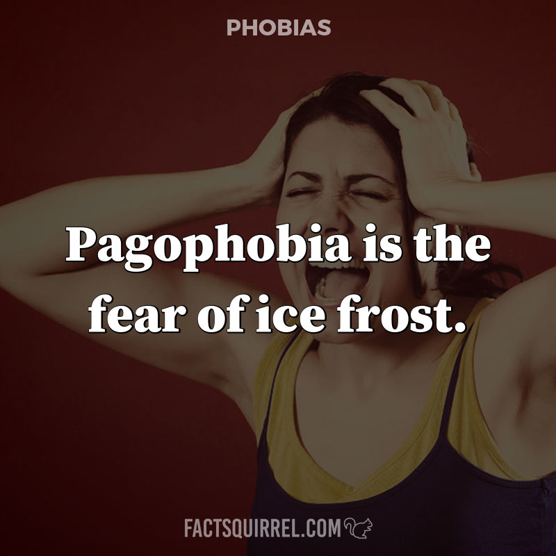 Pagophobia is the fear of ice frost