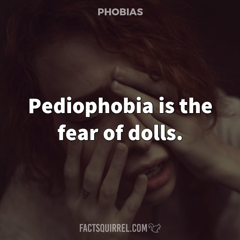 Pediophobia is the fear of dolls