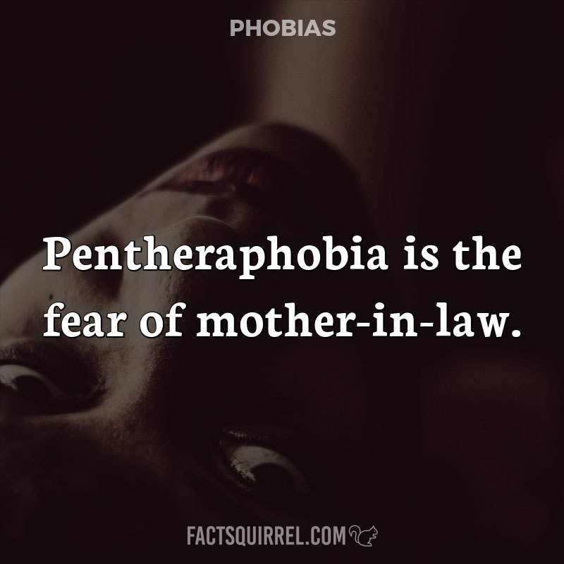 Pentheraphobia is the fear of mother-in-law