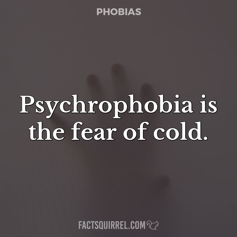 Psychrophobia is the fear of cold