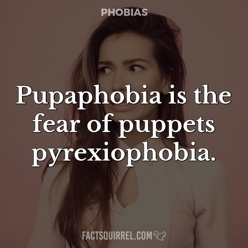 Pupaphobia is the fear of puppets pyrexiophobia