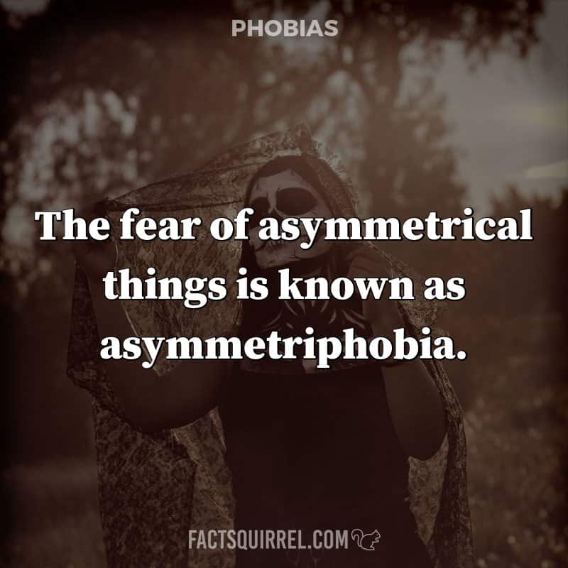 The fear of asymmetrical things is known as asymmetriphobia