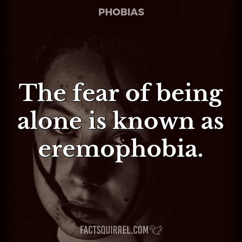 The fear of being alone is known as eremophobia