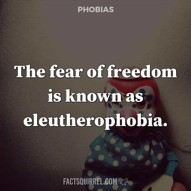 The fear of freedom is known as eleutherophobia