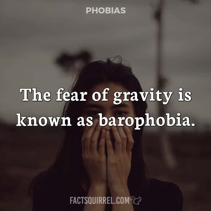 The fear of gravity is known as barophobia.